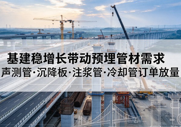 弓长岭基建稳增长带动预埋监测管材需求，声测管、沉降板、注浆管订单持续放量
