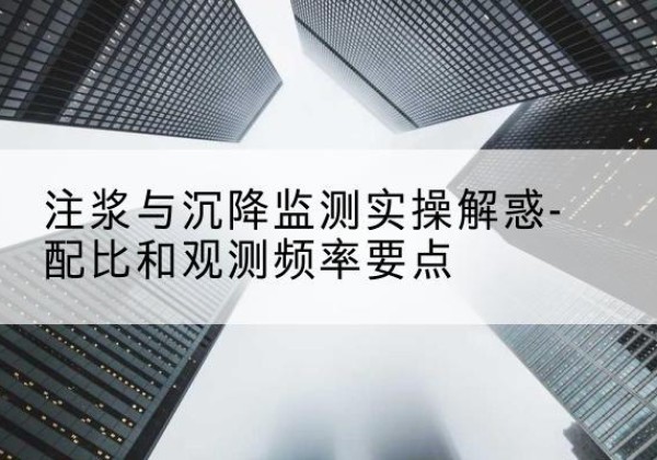 弓长岭水泥浆配比不当会不会造成注浆管堵管？-注浆与沉降监测实操解惑-配比和观测频率要点
