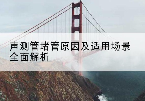 弓长岭声测管堵管的主要原因有哪些？-声测管堵管原因及适用场景全面解析